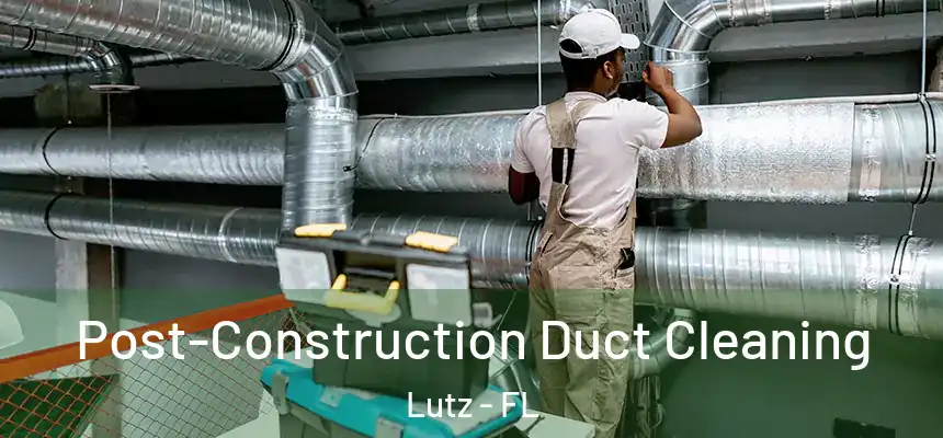 Post-Construction Duct Cleaning Lutz - FL